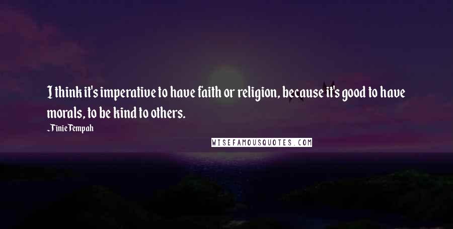 Tinie Tempah Quotes: I think it's imperative to have faith or religion, because it's good to have morals, to be kind to others.