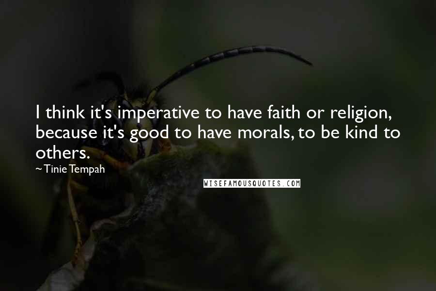 Tinie Tempah Quotes: I think it's imperative to have faith or religion, because it's good to have morals, to be kind to others.