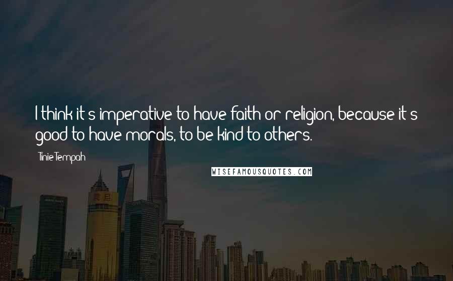 Tinie Tempah Quotes: I think it's imperative to have faith or religion, because it's good to have morals, to be kind to others.