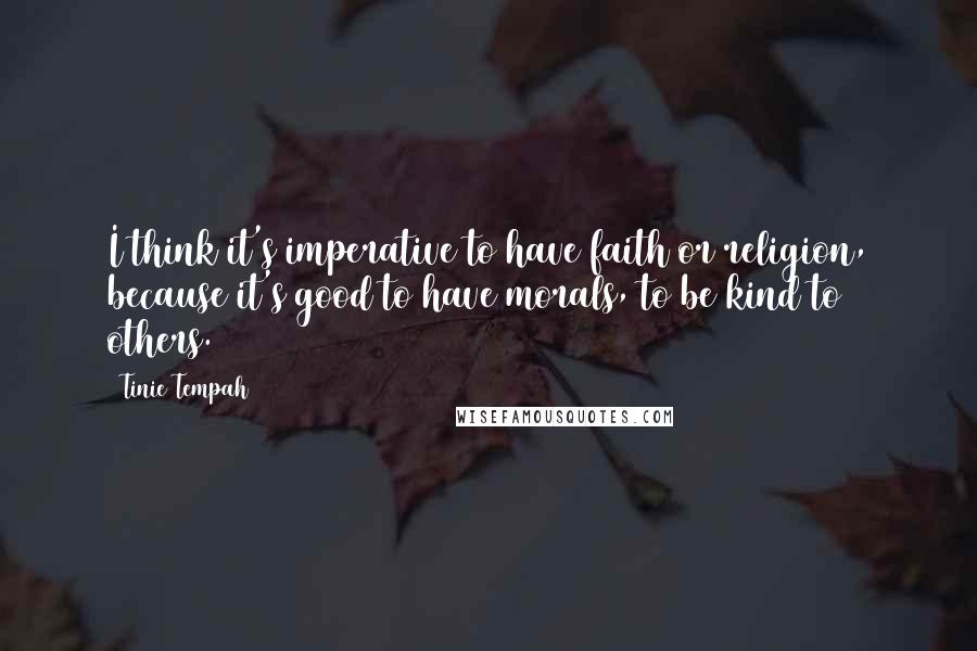 Tinie Tempah Quotes: I think it's imperative to have faith or religion, because it's good to have morals, to be kind to others.