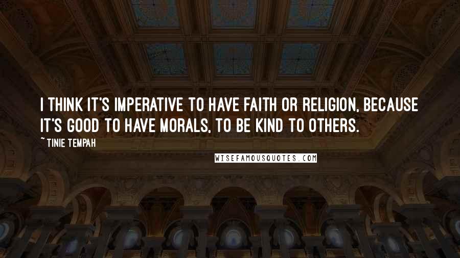 Tinie Tempah Quotes: I think it's imperative to have faith or religion, because it's good to have morals, to be kind to others.