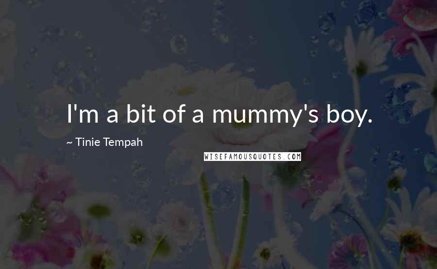 Tinie Tempah Quotes: I'm a bit of a mummy's boy.