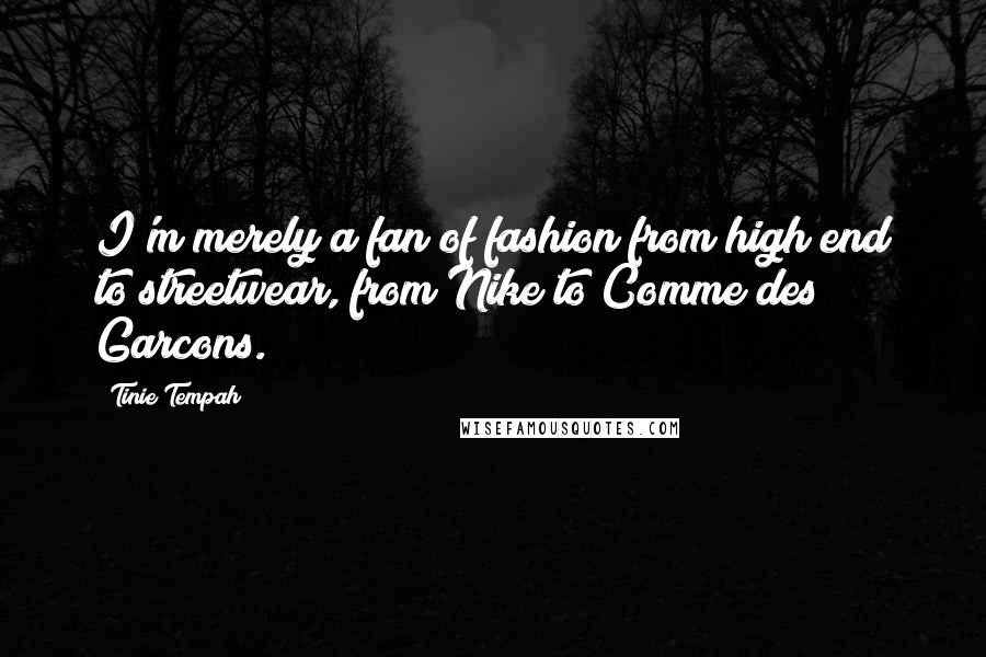 Tinie Tempah Quotes: I'm merely a fan of fashion from high end to streetwear, from Nike to Comme des Garcons.