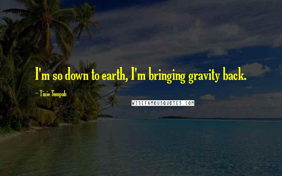 Tinie Tempah Quotes: I'm so down to earth, I'm bringing gravity back.