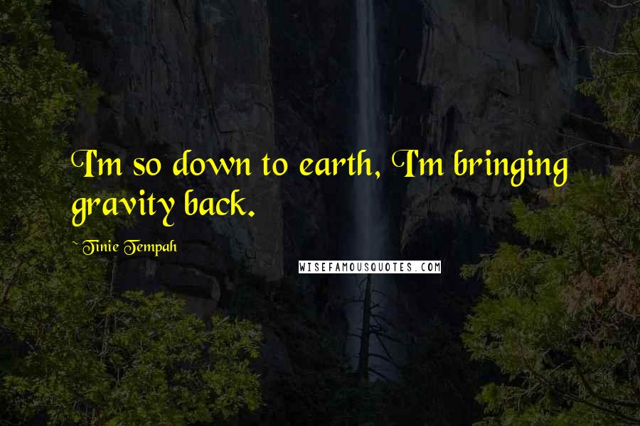 Tinie Tempah Quotes: I'm so down to earth, I'm bringing gravity back.