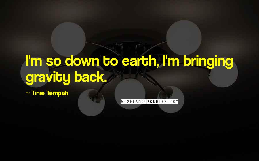 Tinie Tempah Quotes: I'm so down to earth, I'm bringing gravity back.