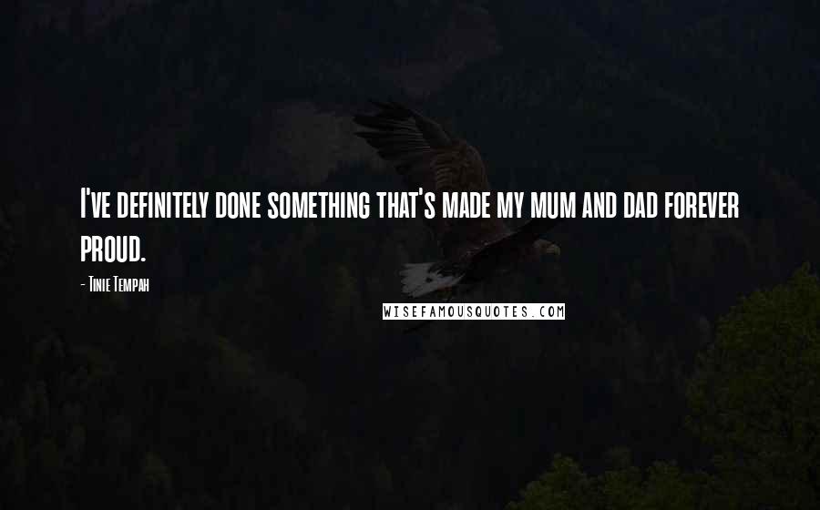 Tinie Tempah Quotes: I've definitely done something that's made my mum and dad forever proud.