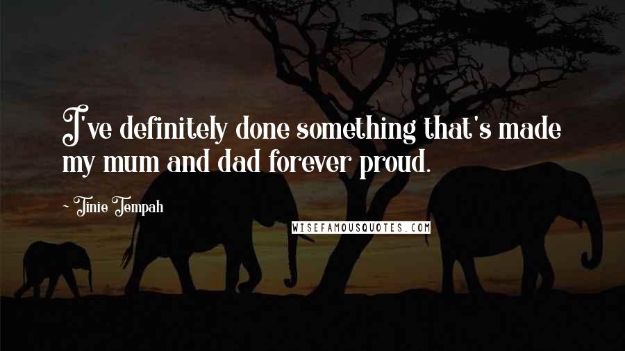 Tinie Tempah Quotes: I've definitely done something that's made my mum and dad forever proud.