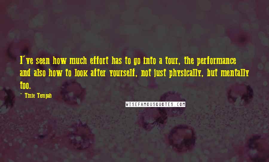 Tinie Tempah Quotes: I've seen how much effort has to go into a tour, the performance and also how to look after yourself, not just physically, but mentally too.