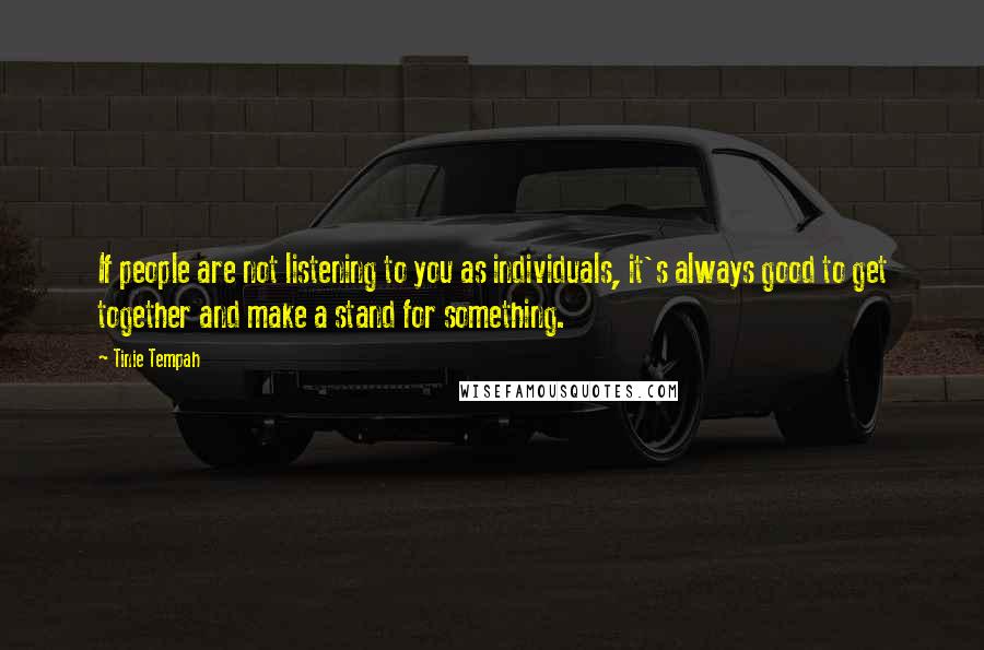 Tinie Tempah Quotes: If people are not listening to you as individuals, it's always good to get together and make a stand for something.