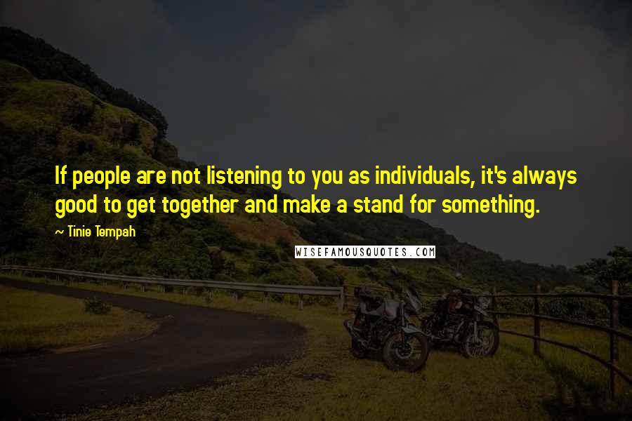 Tinie Tempah Quotes: If people are not listening to you as individuals, it's always good to get together and make a stand for something.