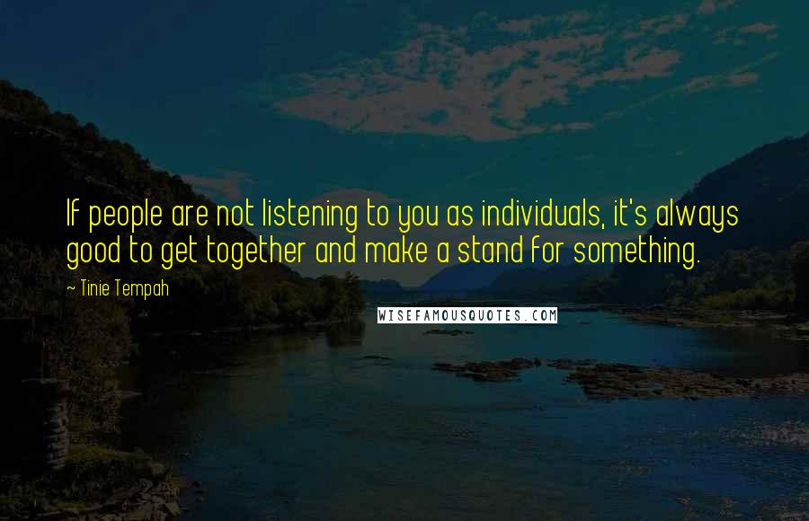 Tinie Tempah Quotes: If people are not listening to you as individuals, it's always good to get together and make a stand for something.