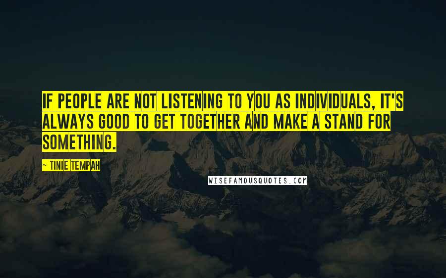 Tinie Tempah Quotes: If people are not listening to you as individuals, it's always good to get together and make a stand for something.