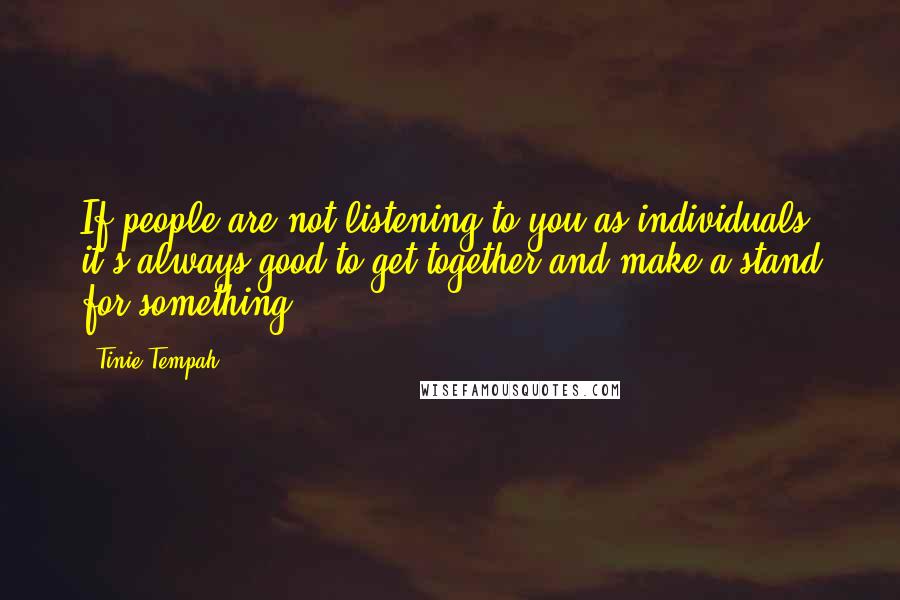 Tinie Tempah Quotes: If people are not listening to you as individuals, it's always good to get together and make a stand for something.