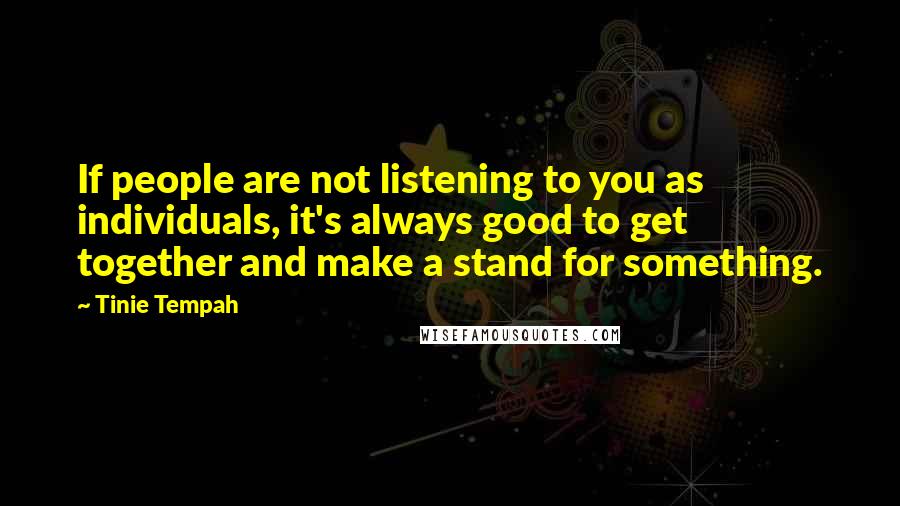 Tinie Tempah Quotes: If people are not listening to you as individuals, it's always good to get together and make a stand for something.