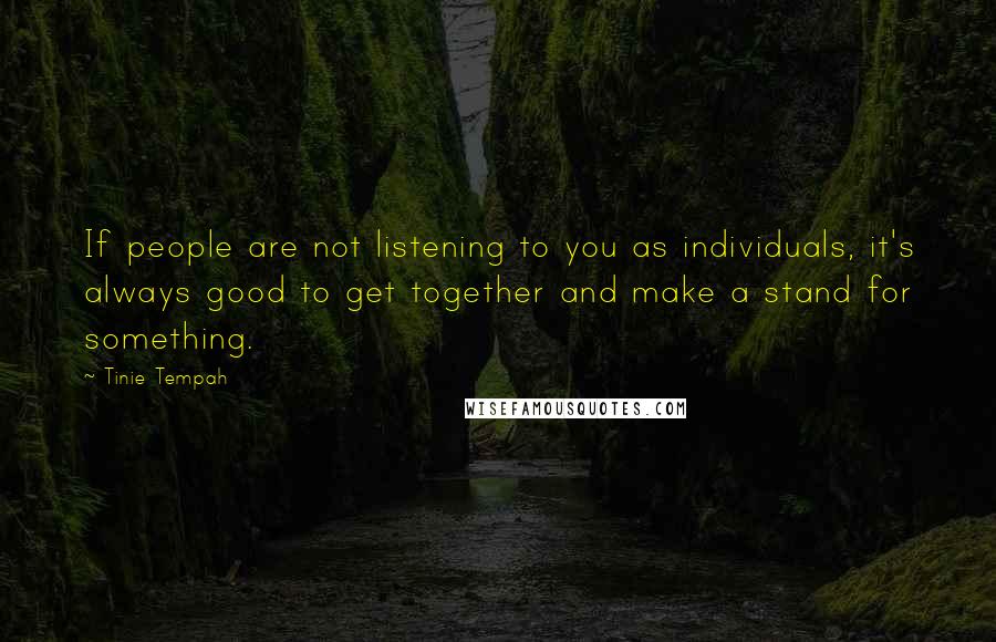 Tinie Tempah Quotes: If people are not listening to you as individuals, it's always good to get together and make a stand for something.