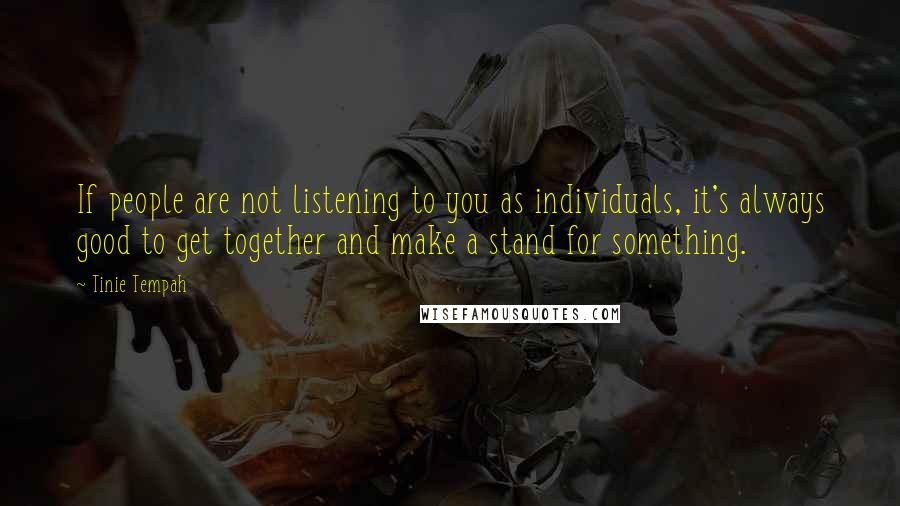 Tinie Tempah Quotes: If people are not listening to you as individuals, it's always good to get together and make a stand for something.