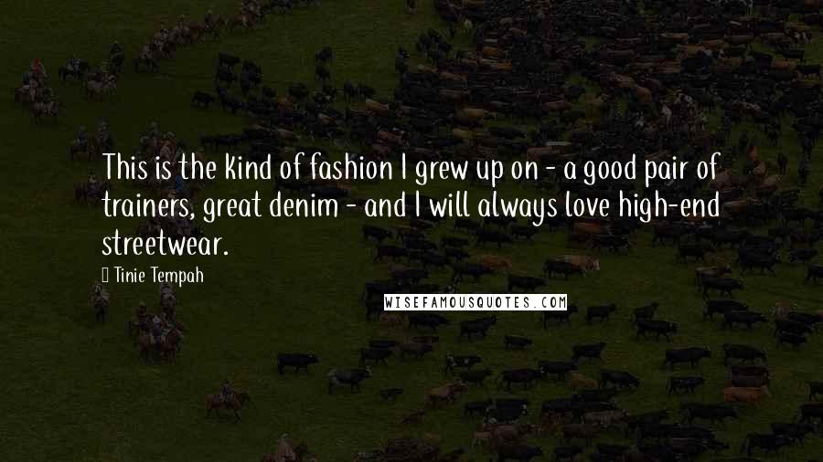 Tinie Tempah Quotes: This is the kind of fashion I grew up on - a good pair of trainers, great denim - and I will always love high-end streetwear.