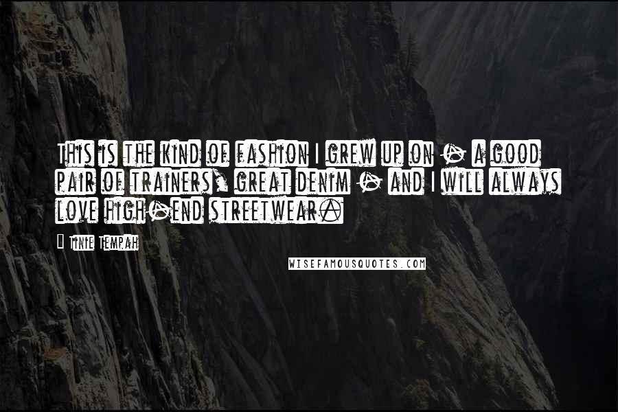 Tinie Tempah Quotes: This is the kind of fashion I grew up on - a good pair of trainers, great denim - and I will always love high-end streetwear.