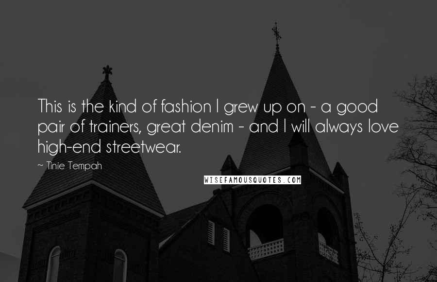 Tinie Tempah Quotes: This is the kind of fashion I grew up on - a good pair of trainers, great denim - and I will always love high-end streetwear.