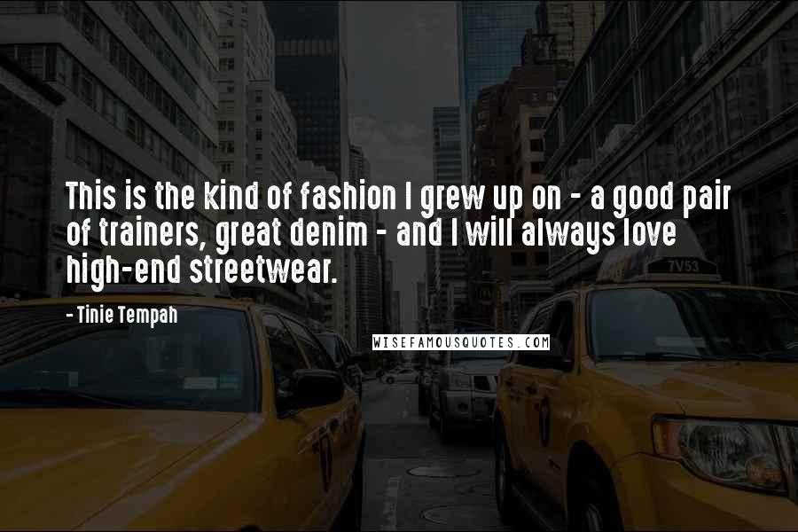 Tinie Tempah Quotes: This is the kind of fashion I grew up on - a good pair of trainers, great denim - and I will always love high-end streetwear.