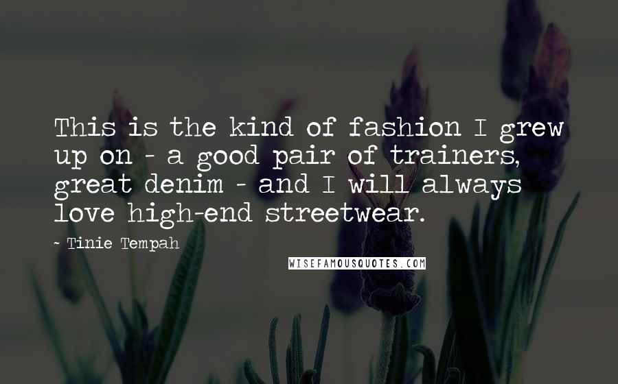 Tinie Tempah Quotes: This is the kind of fashion I grew up on - a good pair of trainers, great denim - and I will always love high-end streetwear.