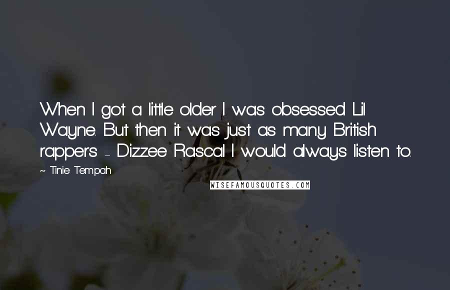 Tinie Tempah Quotes: When I got a little older I was obsessed Lil Wayne. But then it was just as many British rappers - Dizzee Rascal I would always listen to.