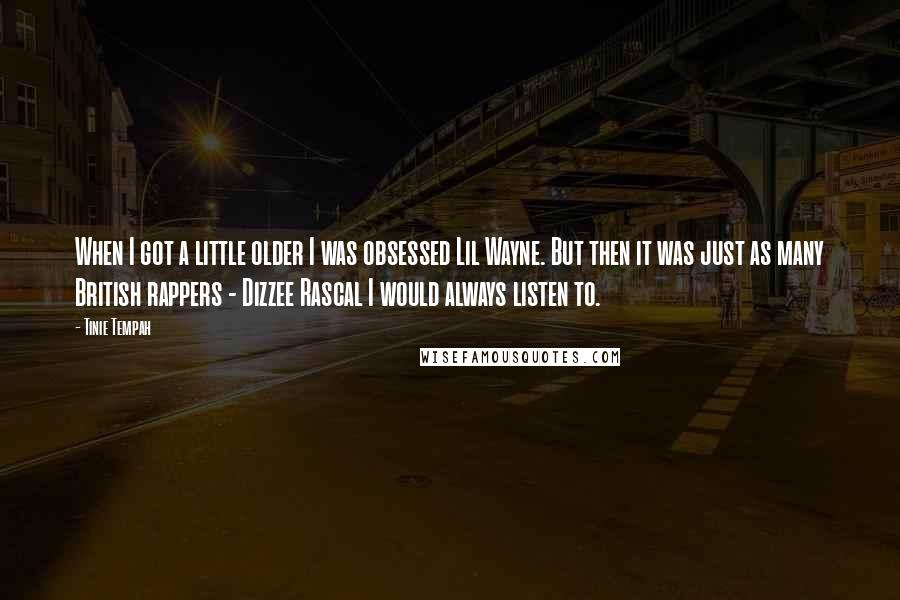 Tinie Tempah Quotes: When I got a little older I was obsessed Lil Wayne. But then it was just as many British rappers - Dizzee Rascal I would always listen to.