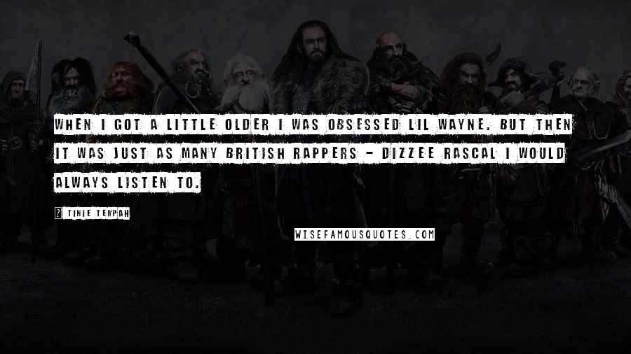 Tinie Tempah Quotes: When I got a little older I was obsessed Lil Wayne. But then it was just as many British rappers - Dizzee Rascal I would always listen to.