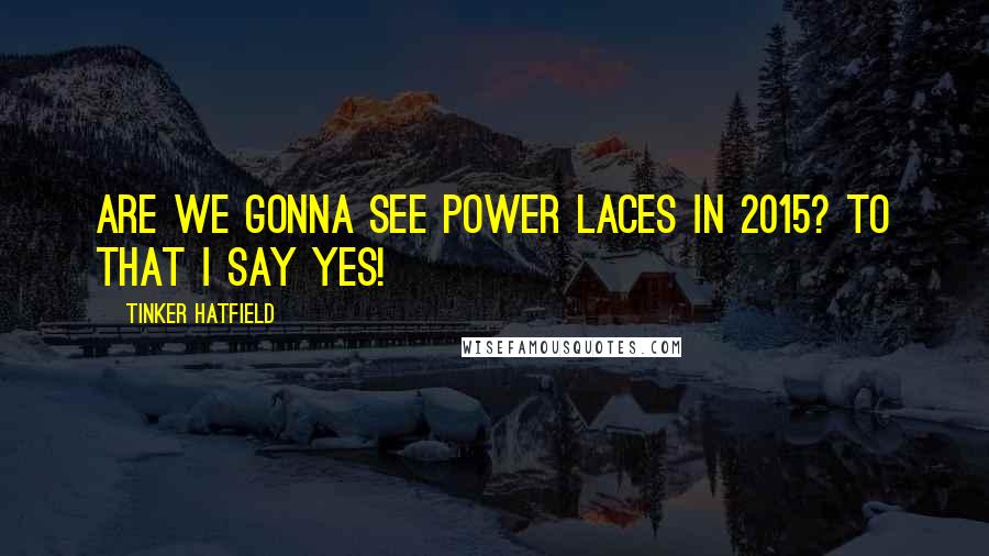 Tinker Hatfield Quotes: Are we gonna see power laces in 2015? To that I say yes!