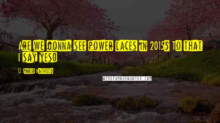 Tinker Hatfield Quotes: Are we gonna see power laces in 2015? To that I say yes!