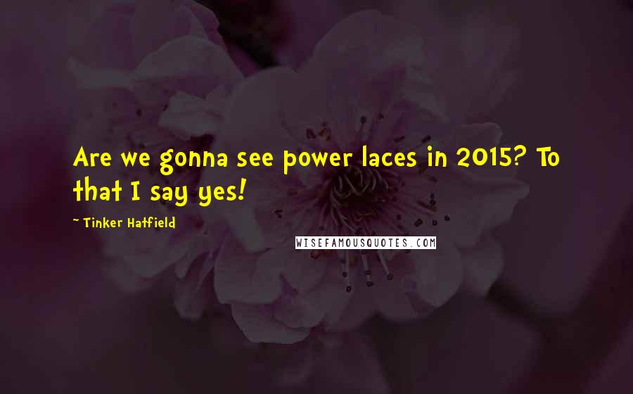 Tinker Hatfield Quotes: Are we gonna see power laces in 2015? To that I say yes!