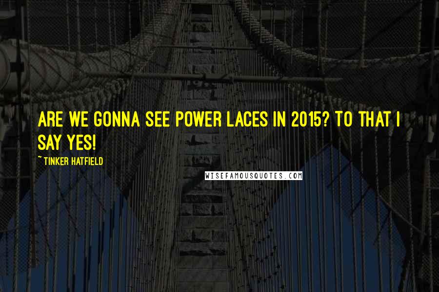 Tinker Hatfield Quotes: Are we gonna see power laces in 2015? To that I say yes!