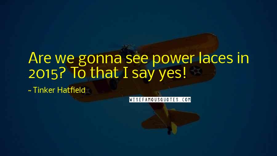 Tinker Hatfield Quotes: Are we gonna see power laces in 2015? To that I say yes!