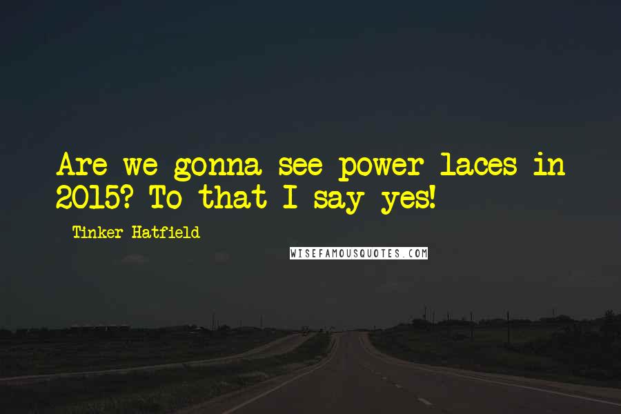 Tinker Hatfield Quotes: Are we gonna see power laces in 2015? To that I say yes!
