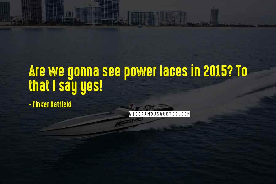 Tinker Hatfield Quotes: Are we gonna see power laces in 2015? To that I say yes!