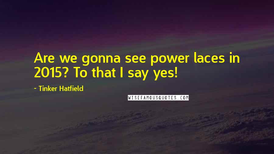 Tinker Hatfield Quotes: Are we gonna see power laces in 2015? To that I say yes!