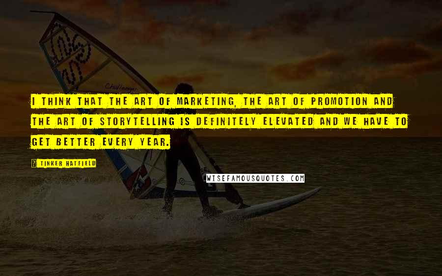 Tinker Hatfield Quotes: I think that the art of marketing, the art of promotion and the art of storytelling is definitely elevated and we have to get better every year.