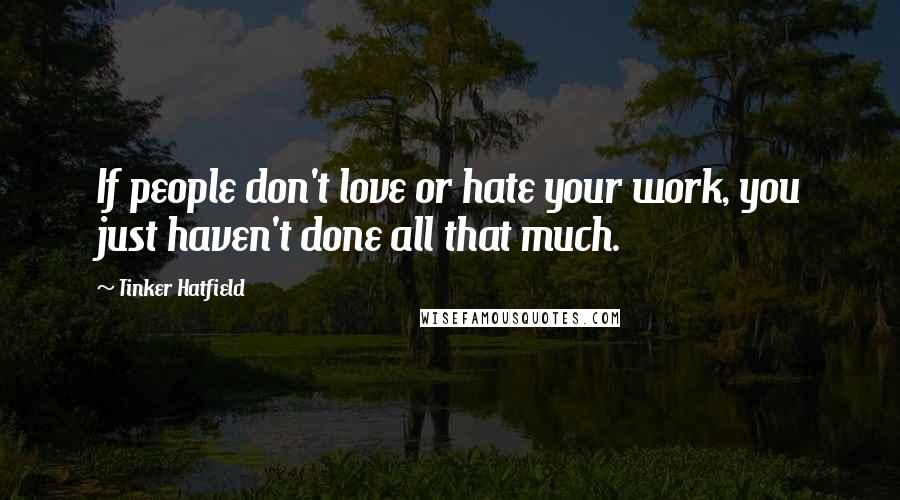 Tinker Hatfield Quotes: If people don't love or hate your work, you just haven't done all that much.