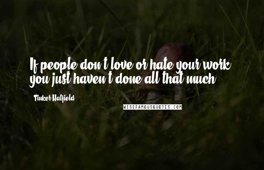 Tinker Hatfield Quotes: If people don't love or hate your work, you just haven't done all that much.