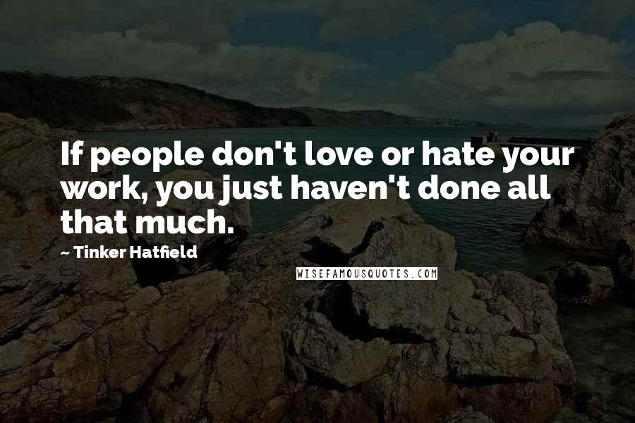 Tinker Hatfield Quotes: If people don't love or hate your work, you just haven't done all that much.