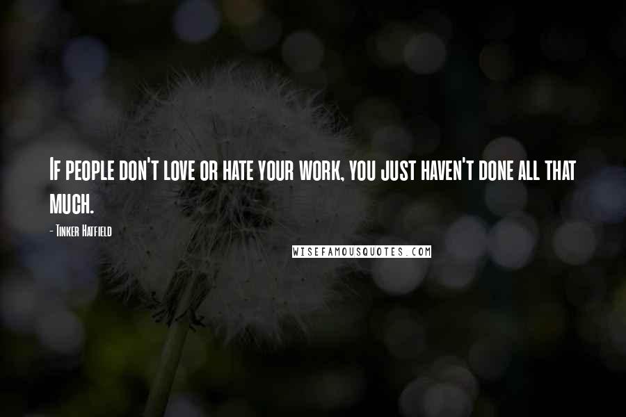 Tinker Hatfield Quotes: If people don't love or hate your work, you just haven't done all that much.