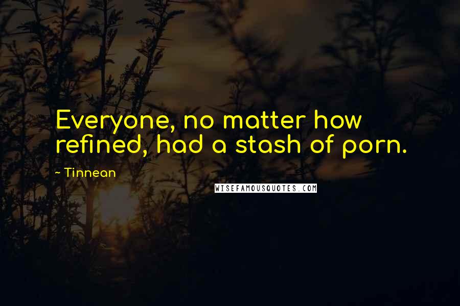 Tinnean Quotes: Everyone, no matter how refined, had a stash of porn.