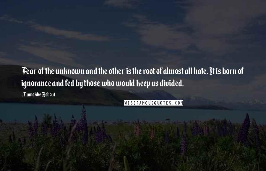 Tinnekke Bebout Quotes: Fear of the unknown and the other is the root of almost all hate. It is born of ignorance and fed by those who would keep us divided.