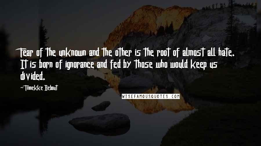 Tinnekke Bebout Quotes: Fear of the unknown and the other is the root of almost all hate. It is born of ignorance and fed by those who would keep us divided.