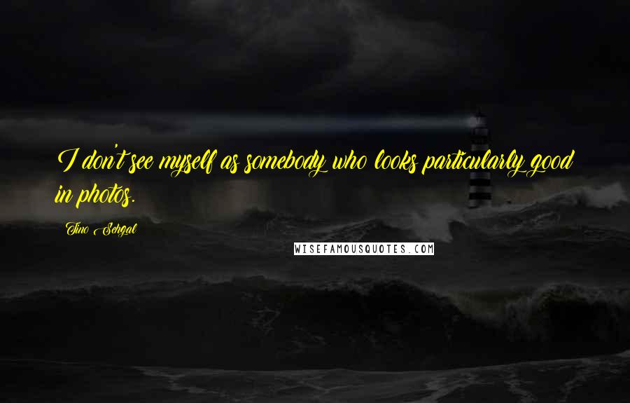 Tino Sehgal Quotes: I don't see myself as somebody who looks particularly good in photos.