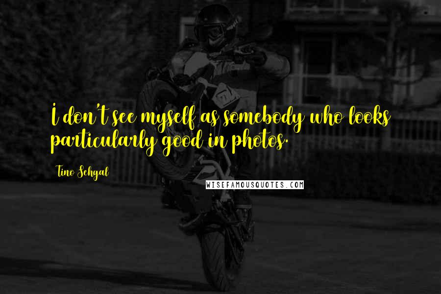 Tino Sehgal Quotes: I don't see myself as somebody who looks particularly good in photos.