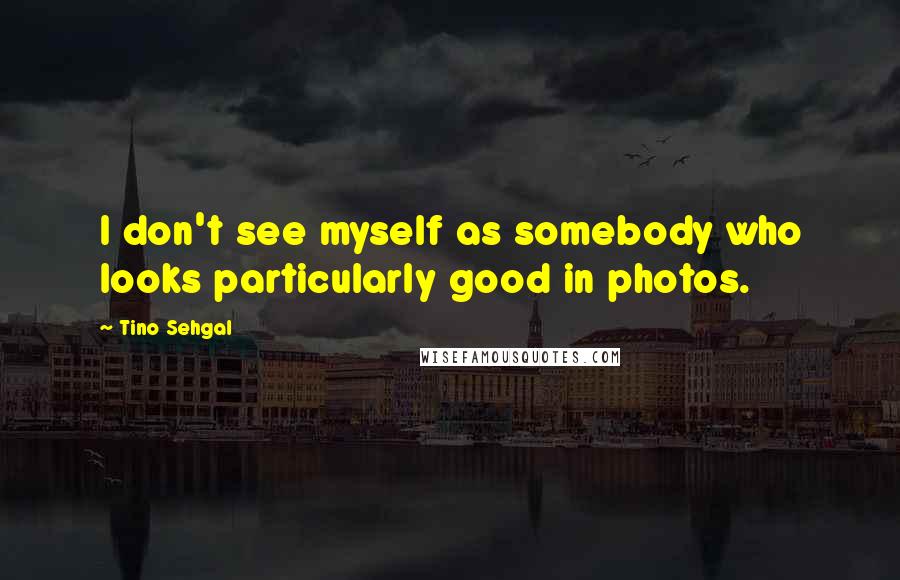 Tino Sehgal Quotes: I don't see myself as somebody who looks particularly good in photos.