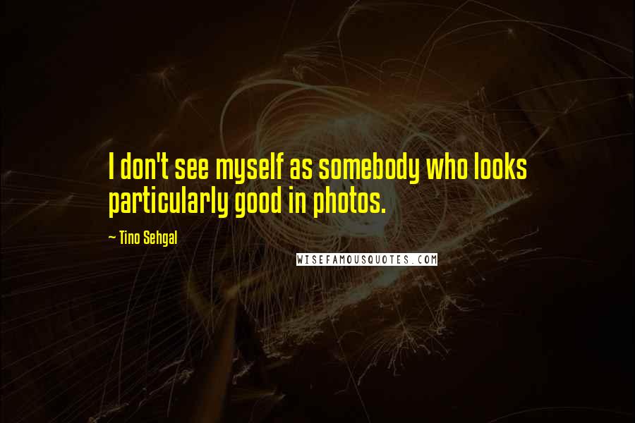 Tino Sehgal Quotes: I don't see myself as somebody who looks particularly good in photos.