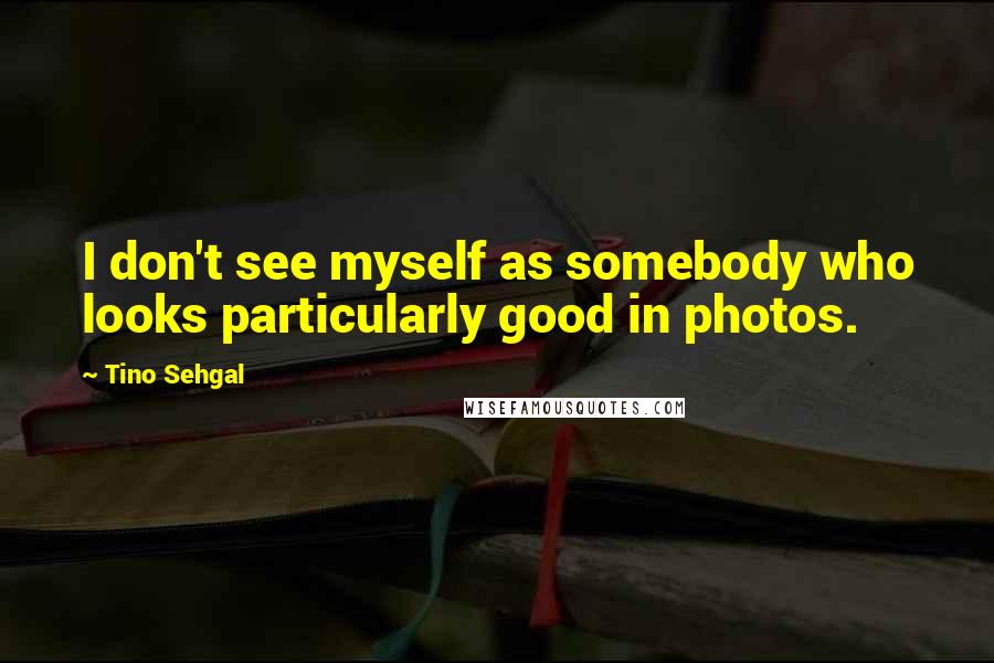 Tino Sehgal Quotes: I don't see myself as somebody who looks particularly good in photos.